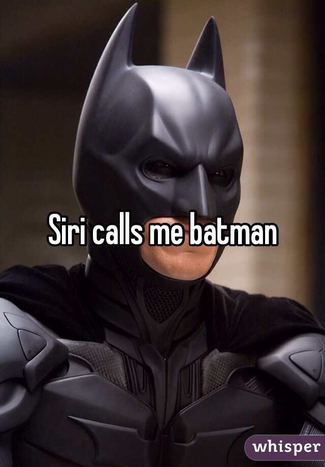 Siri calls me batman
