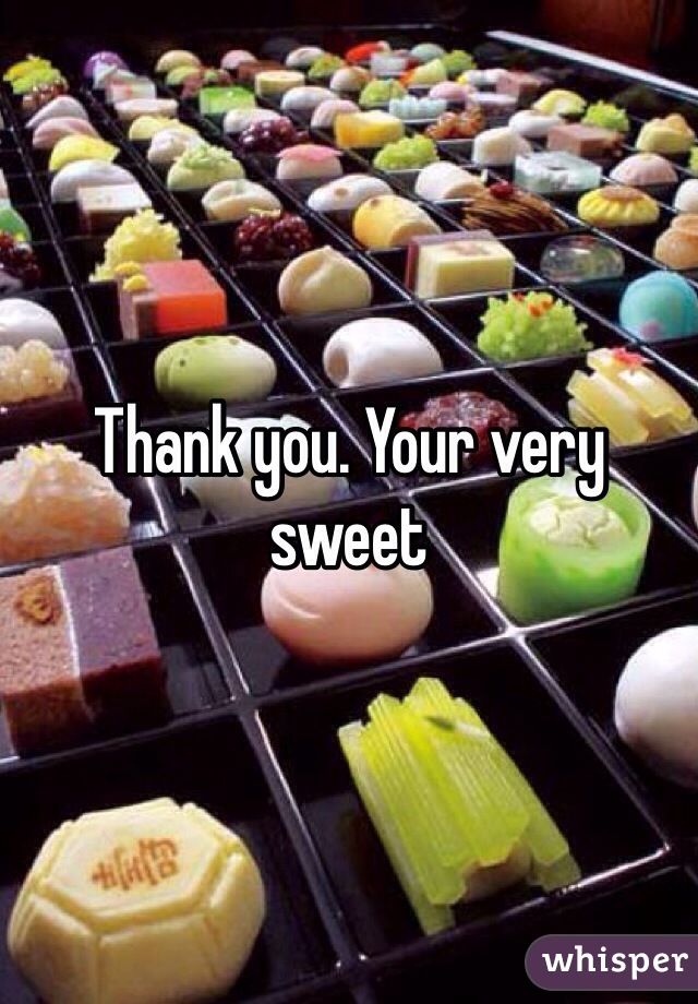 Thank you. Your very sweet 