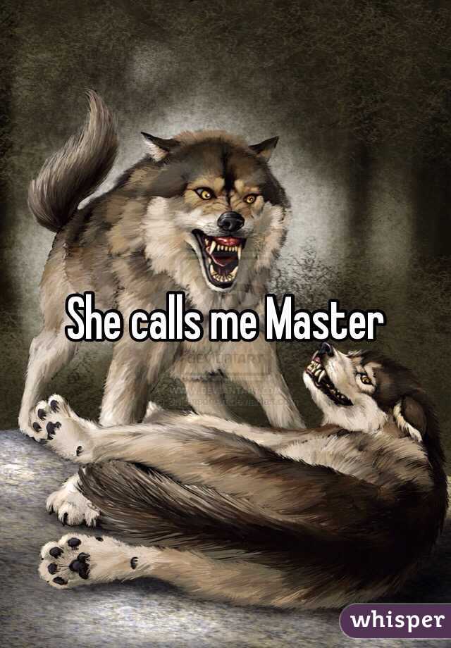 She calls me Master 