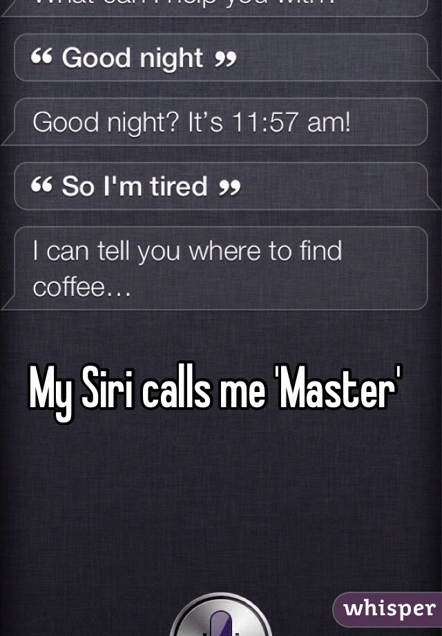 My Siri calls me 'Master'