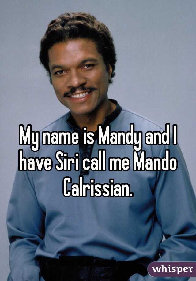 My name is Mandy and I have Siri call me Mando Calrissian. 