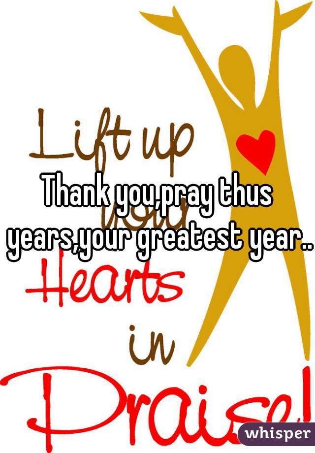 Thank you,pray thus years,your greatest year..