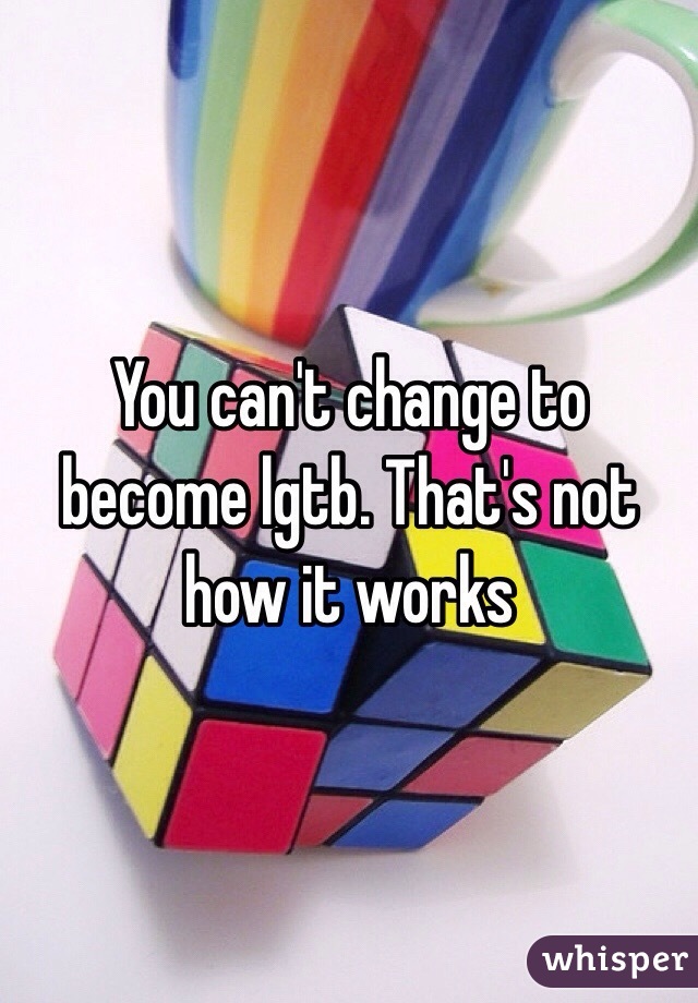 You can't change to become lgtb. That's not how it works