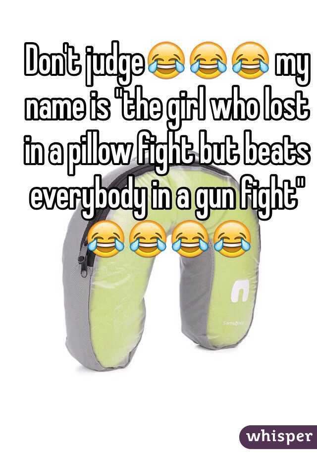 Don't judge😂😂😂 my name is "the girl who lost in a pillow fight but beats everybody in a gun fight" 😂😂😂😂