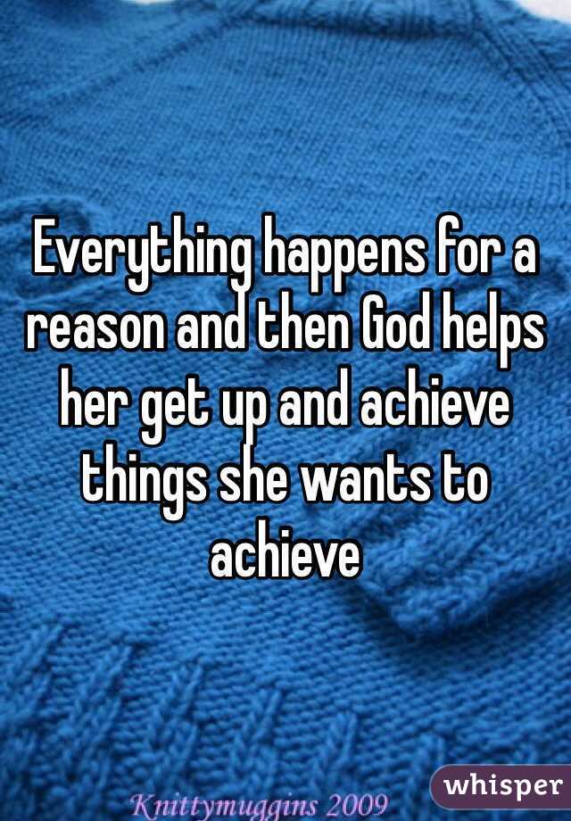 Everything happens for a reason and then God helps her get up and achieve things she wants to achieve 