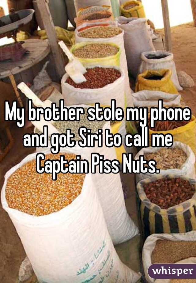 My brother stole my phone and got Siri to call me Captain Piss Nuts.