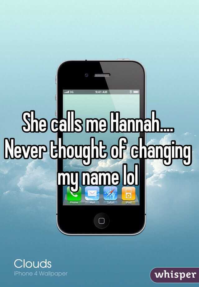 She calls me Hannah.... Never thought of changing my name lol