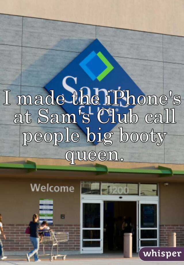 I made the iPhone's at Sam's Club call people big booty queen.