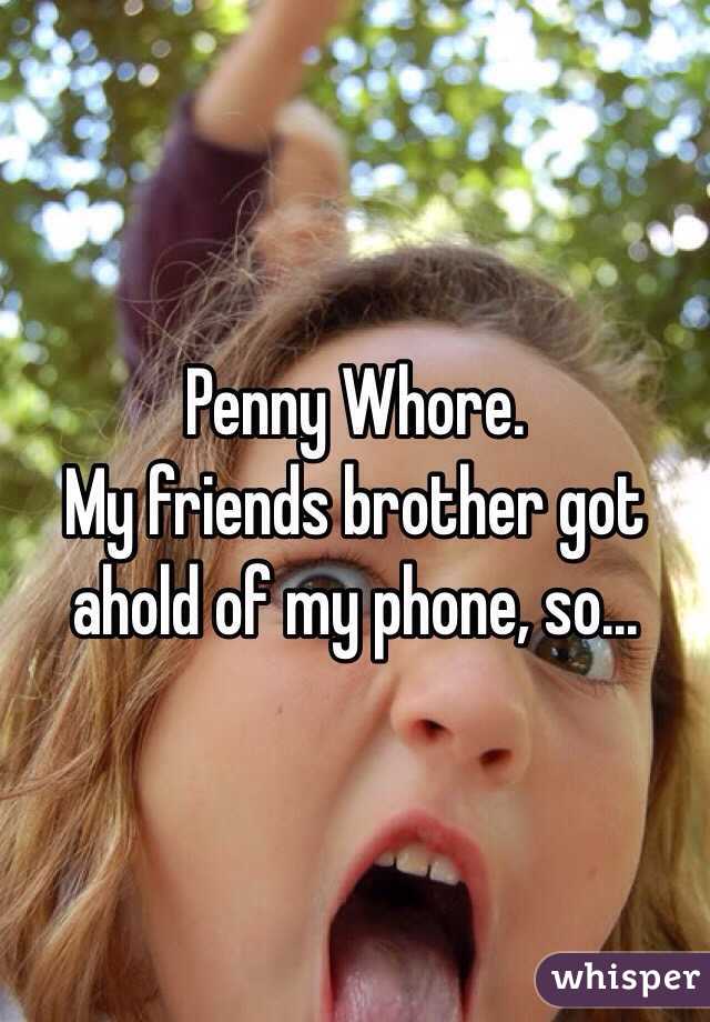 Penny Whore.
My friends brother got ahold of my phone, so...