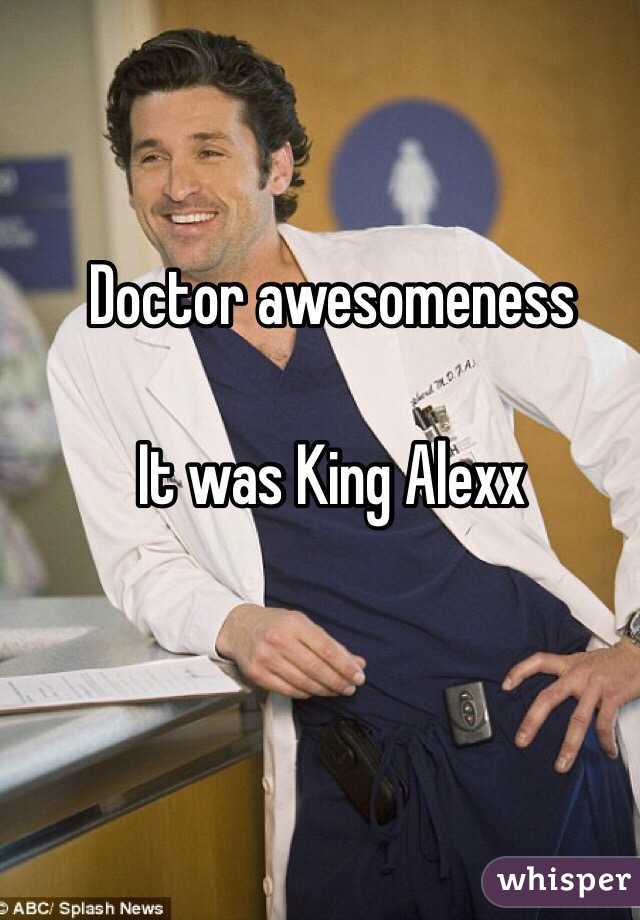 Doctor awesomeness 

It was King Alexx