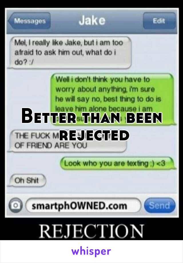 Better than been rejected