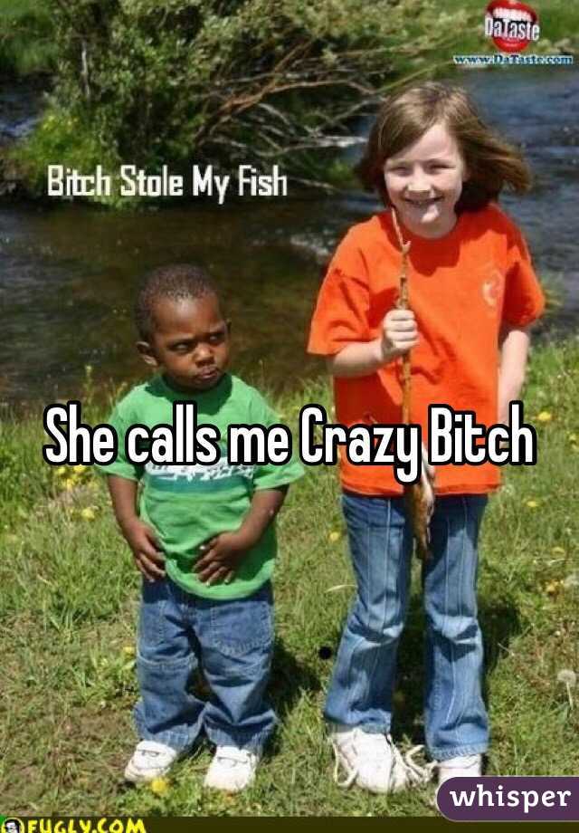 She calls me Crazy Bitch