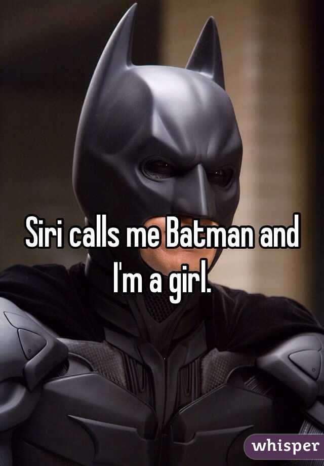 Siri calls me Batman and I'm a girl.