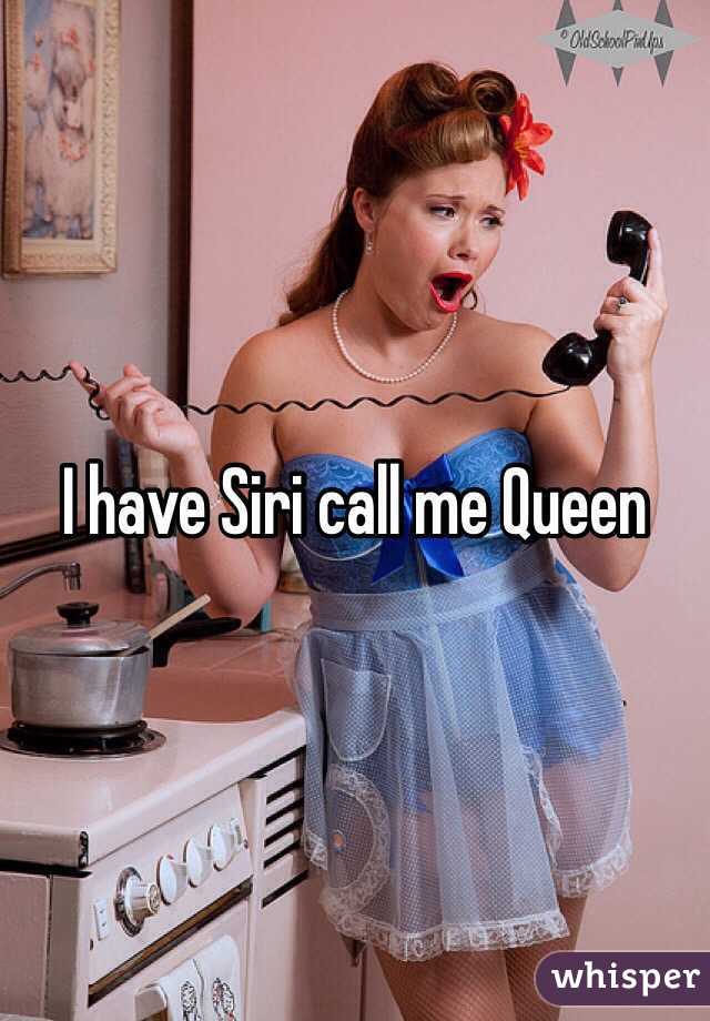 I have Siri call me Queen