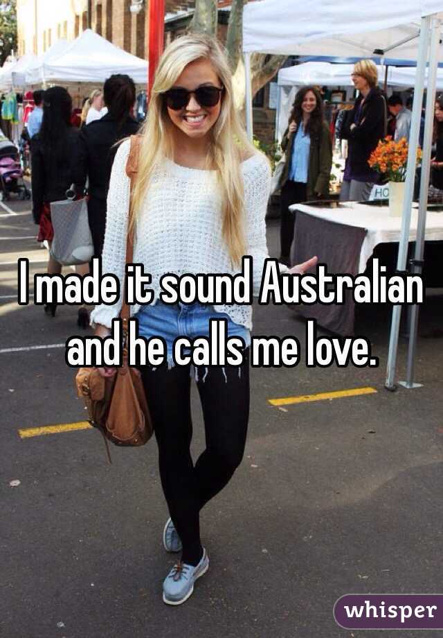 I made it sound Australian and he calls me love.  