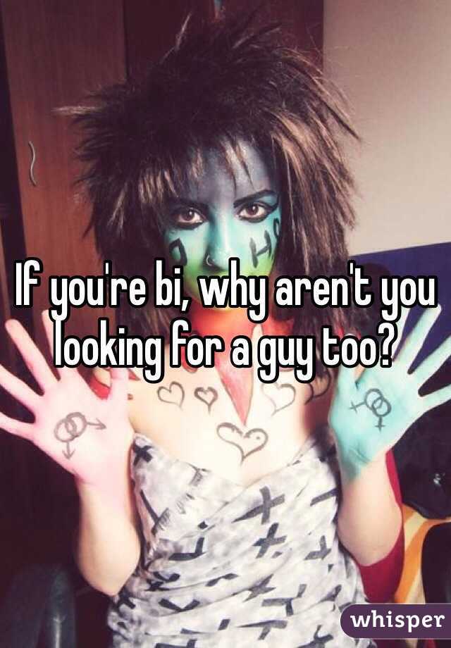 If you're bi, why aren't you looking for a guy too?