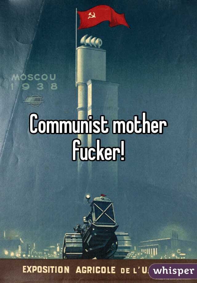 Communist mother fucker!