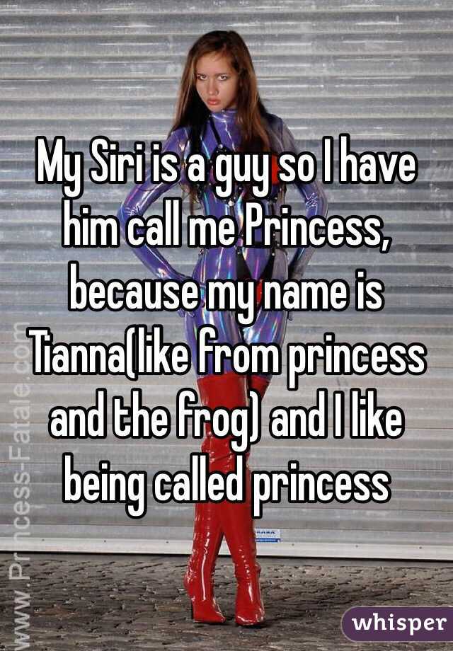 My Siri is a guy so I have him call me Princess, because my name is Tianna(like from princess and the frog) and I like being called princess