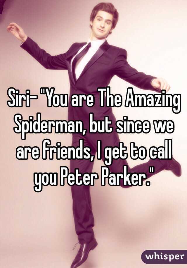 Siri- "You are The Amazing Spiderman, but since we are friends, I get to call you Peter Parker."