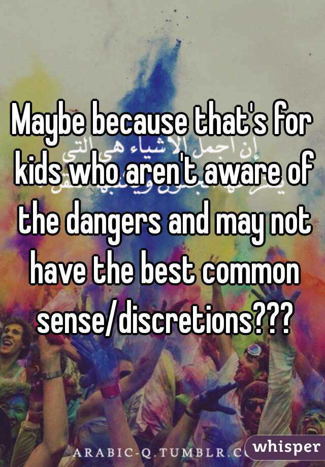 Maybe because that's for kids who aren't aware of the dangers and may not have the best common sense/discretions???