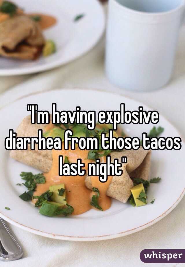 "I'm having explosive diarrhea from those tacos last night"