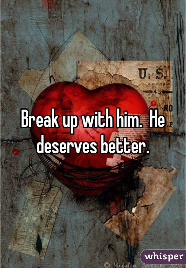 Break up with him.  He deserves better.