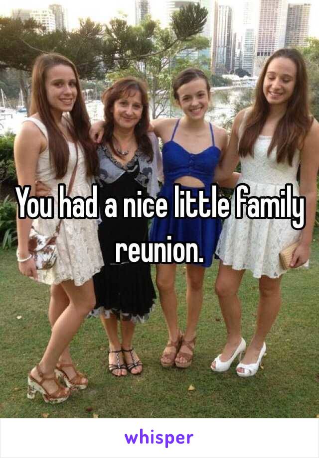 You had a nice little family reunion. 