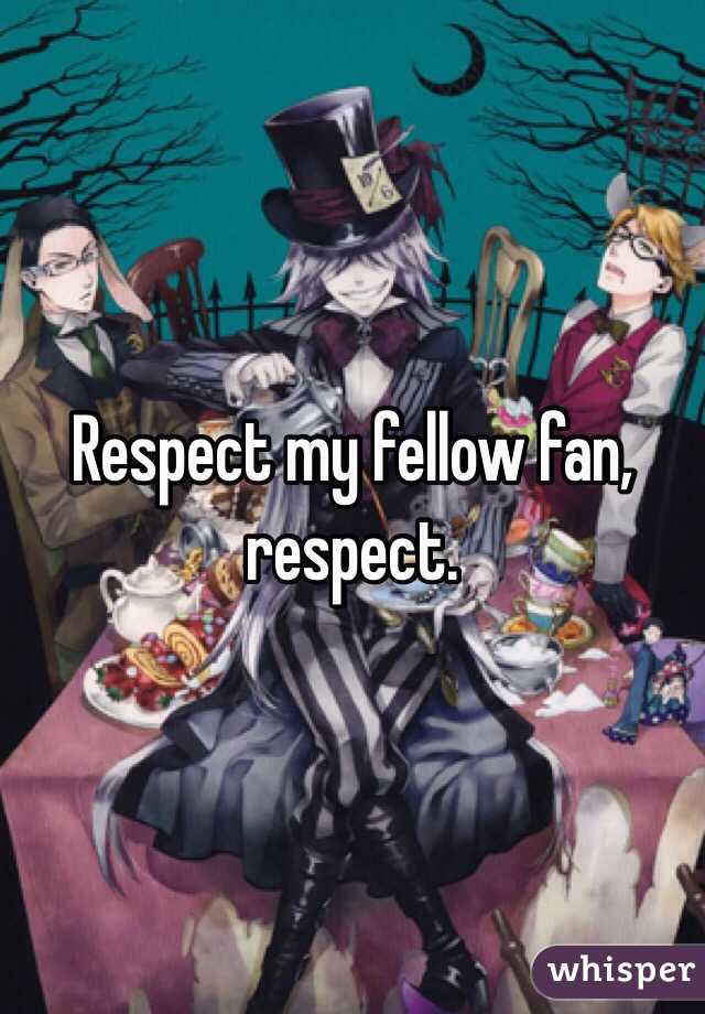 Respect my fellow fan, respect.