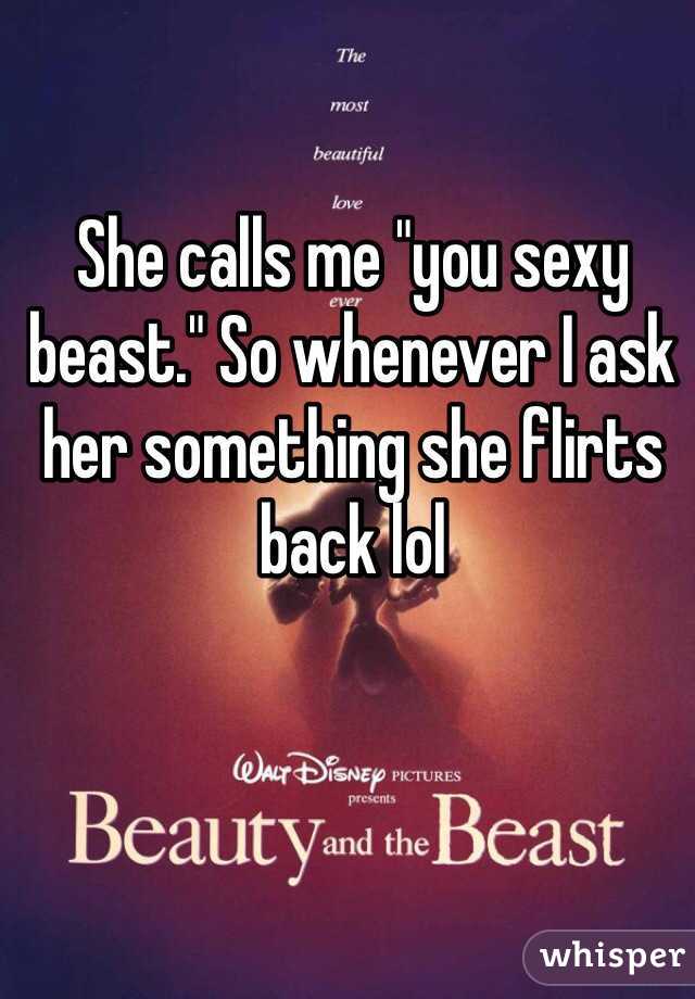 She calls me "you sexy beast." So whenever I ask her something she flirts back lol 