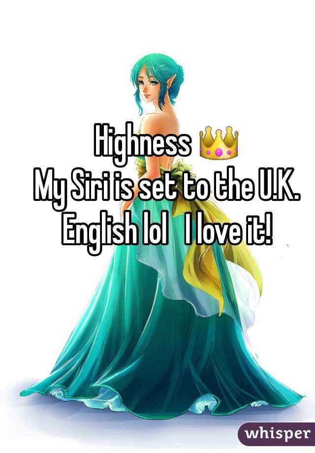 Highness 👑
My Siri is set to the U.K. English lol   I love it! 