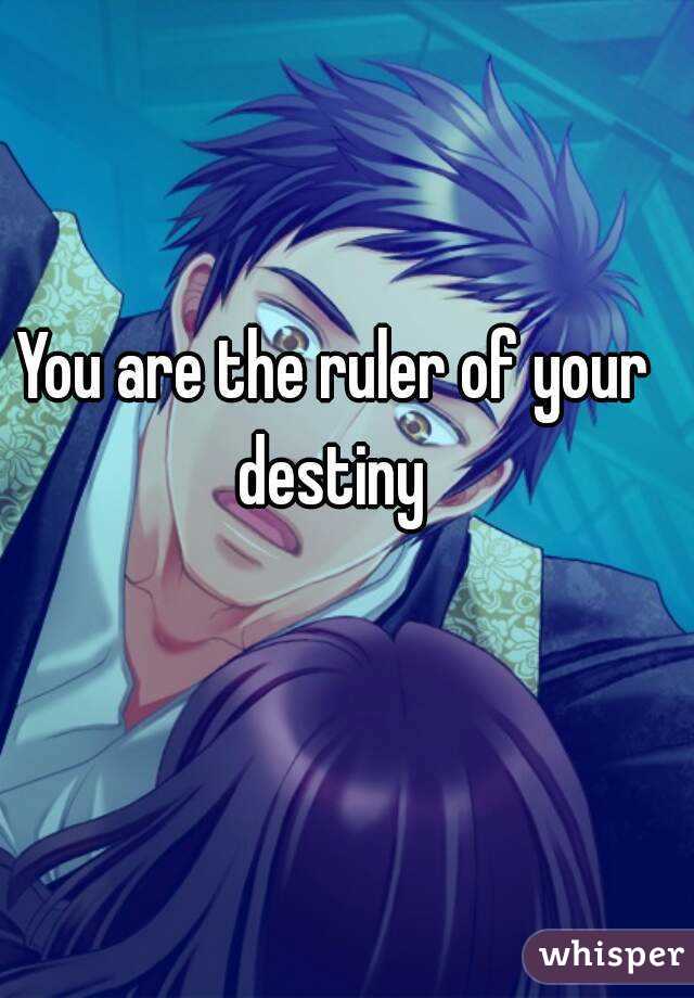 You are the ruler of your destiny 