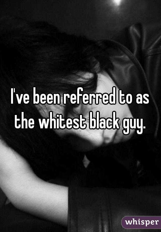 I've been referred to as the whitest black guy. 