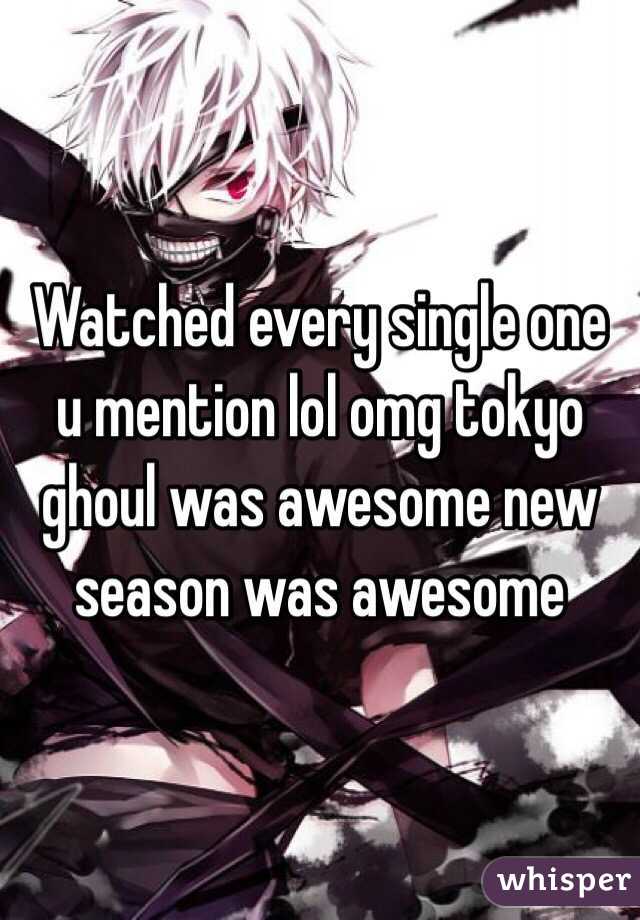 Watched every single one u mention lol omg tokyo ghoul was awesome new season was awesome