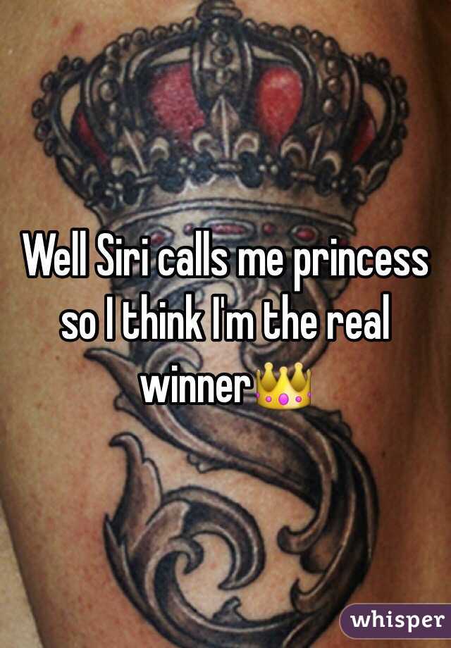 Well Siri calls me princess so I think I'm the real winner👑