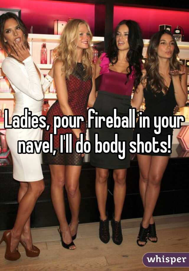 Ladies, pour fireball in your navel, I'll do body shots! 