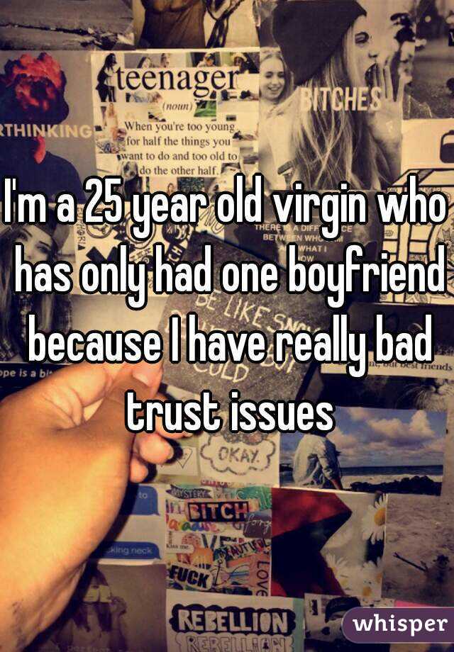 I'm a 25 year old virgin who has only had one boyfriend because I have really bad trust issues