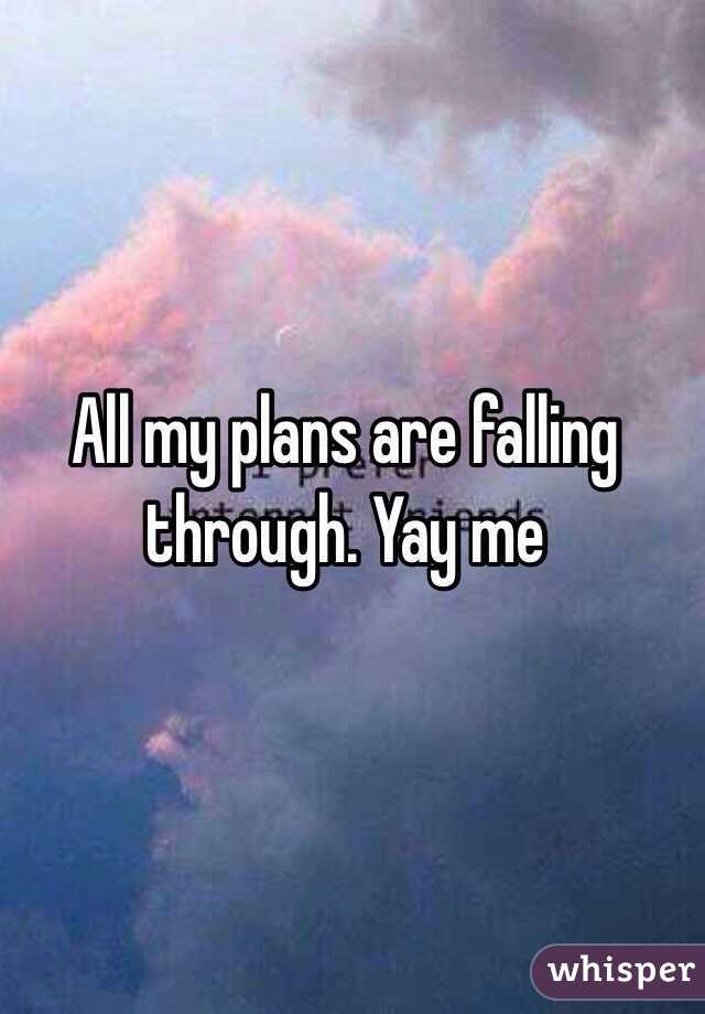 All my plans are falling through. Yay me 