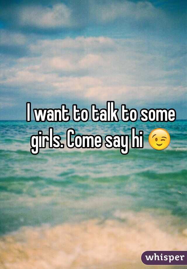 I want to talk to some girls. Come say hi 😉