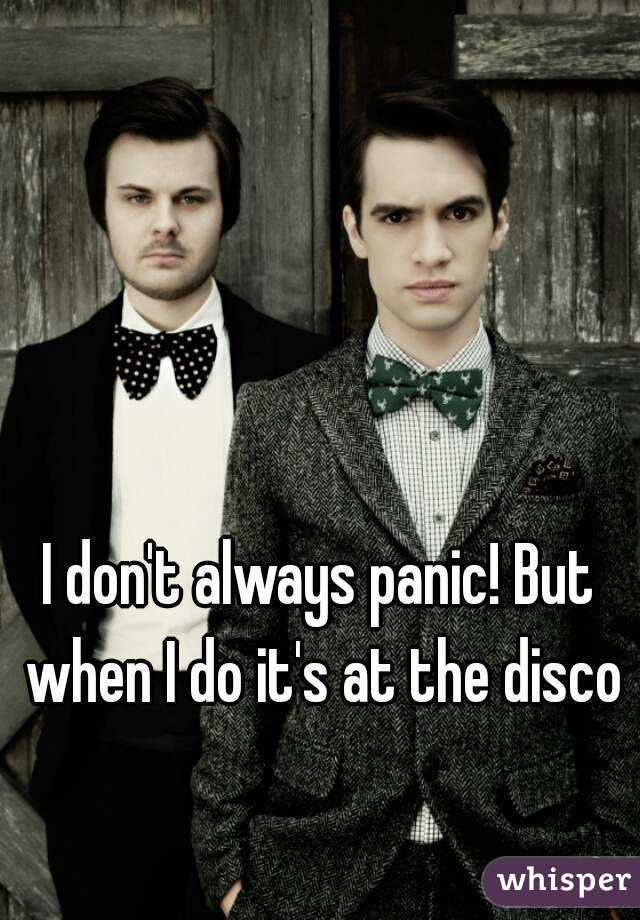 I don't always panic! But when I do it's at the disco