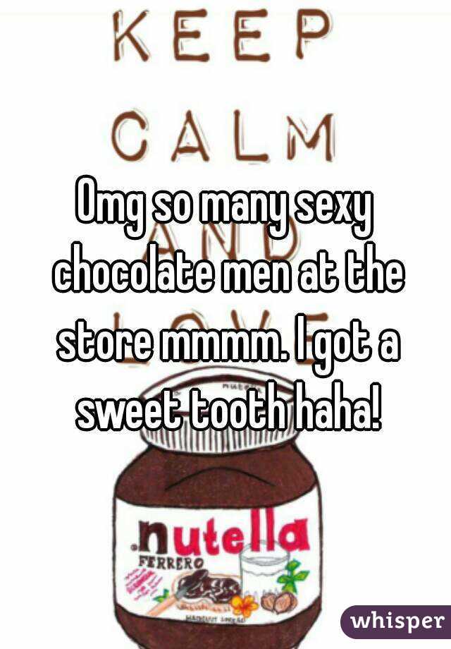 Omg so many sexy chocolate men at the store mmmm. I got a sweet tooth haha!