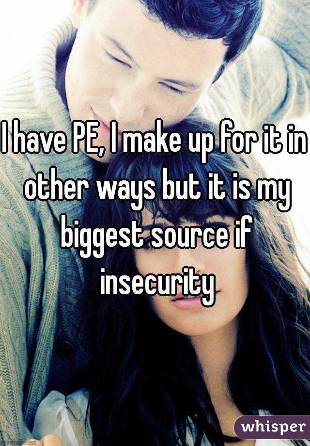 I have PE, I make up for it in other ways but it is my biggest source if insecurity