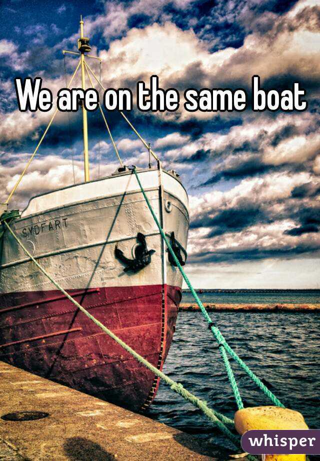 We are on the same boat 