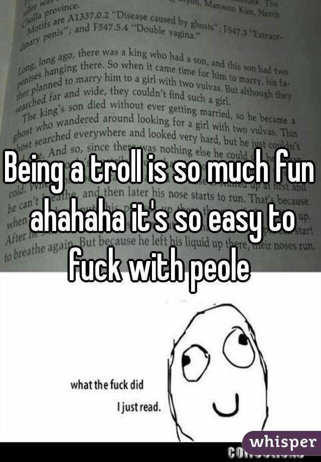 Being a troll is so much fun ahahaha it's so easy to fuck with peole 