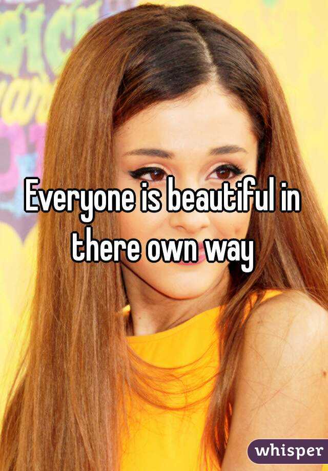 Everyone is beautiful in there own way 