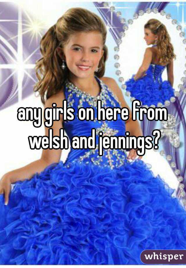 any girls on here from welsh and jennings?