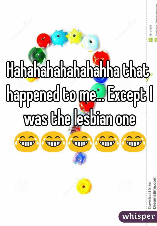 Hahahahahahahahha that happened to me... Except I was the lesbian one 😂😂😂😂😂