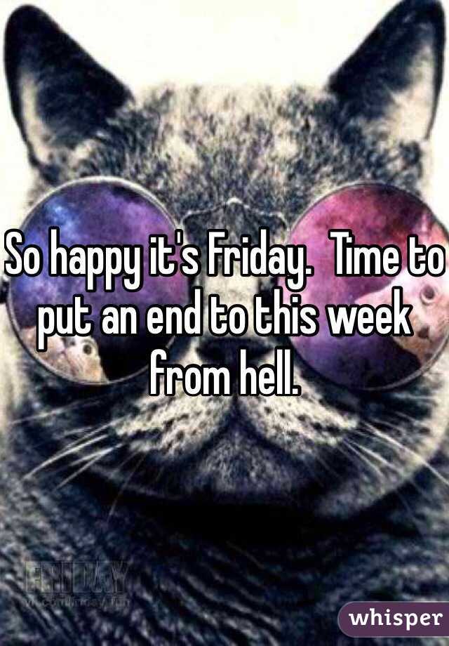 So happy it's Friday.  Time to put an end to this week from hell.