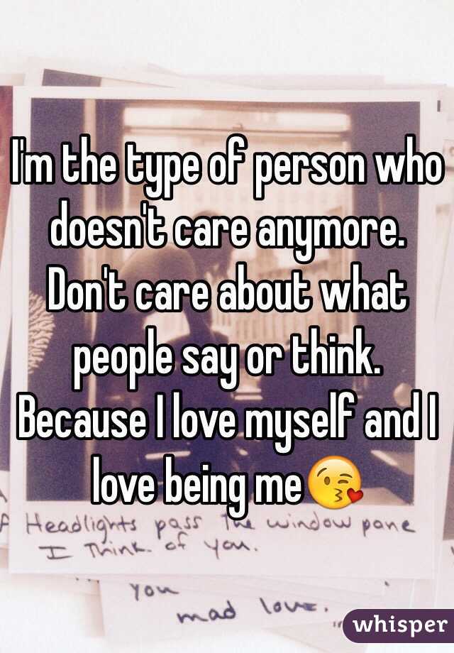 I'm the type of person who doesn't care anymore. Don't care about what people say or think. Because I love myself and I love being me😘