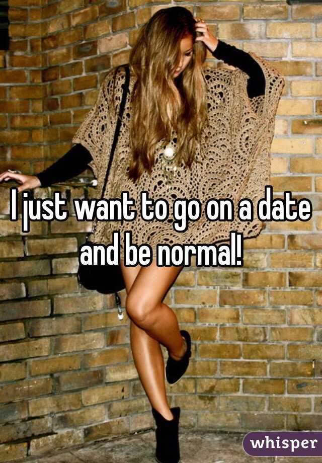 I just want to go on a date and be normal!