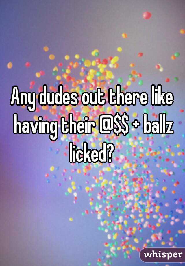 Any dudes out there like having their @$$ + ballz licked? 